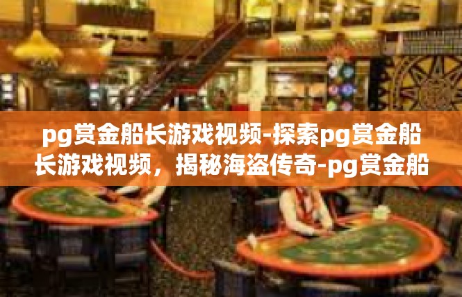 pg赏金船长游戏视频-探索pg赏金船长游戏视频，揭秘海盗传奇-pg赏金船长游戏视频