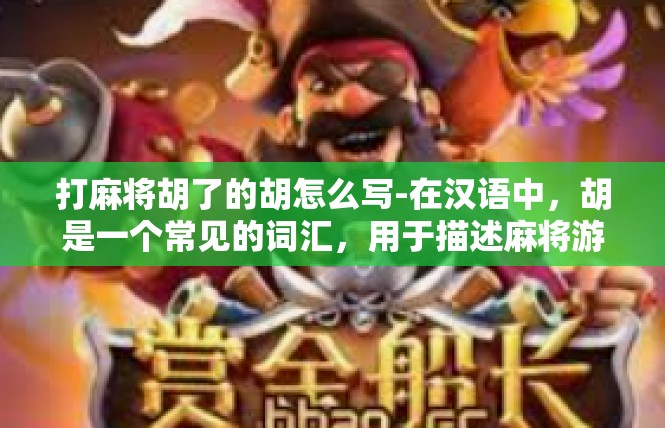 打麻将胡了的胡怎么写-在汉语中，胡是一个常见的词汇，用于描述麻将游戏中胡牌的情况。对于胡了的胡这个表述，我们可以根据不同的语境和书写规范进行不同的理解和书写。打麻将胡了的胡怎么写