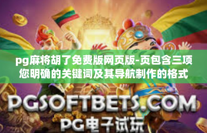 pg麻将胡了免费版网页版-页包含三项您明确的关键词及其导航制作的格式作文是—探讨无忧畅享的pg麻将胡了免费版网页版-pg麻将胡了免费版网页版