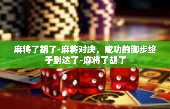 麻将了胡了-麻将对决，成功的脚步终于到达了-麻将了胡了