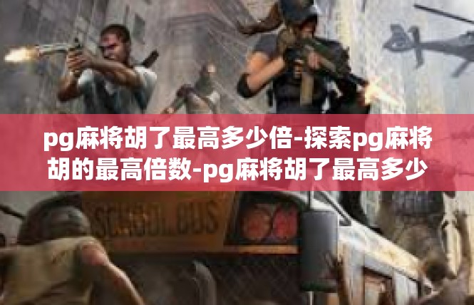 pg麻将胡了最高多少倍-探索pg麻将胡的最高倍数-pg麻将胡了最高多少倍