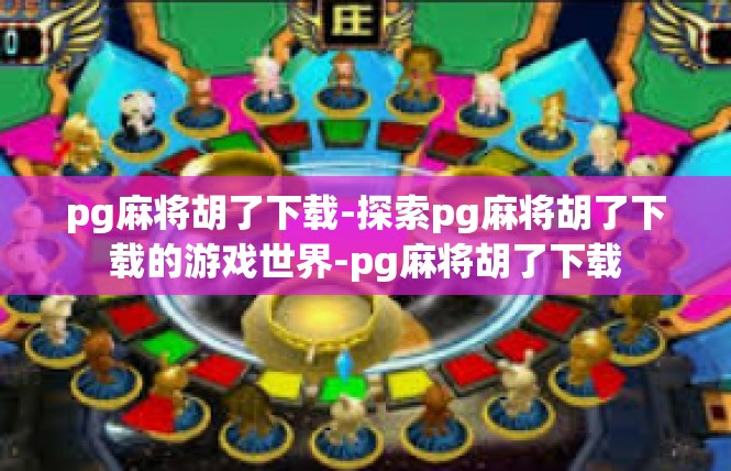 pg麻将胡了下载-探索pg麻将胡了下载的游戏世界-pg麻将胡了下载