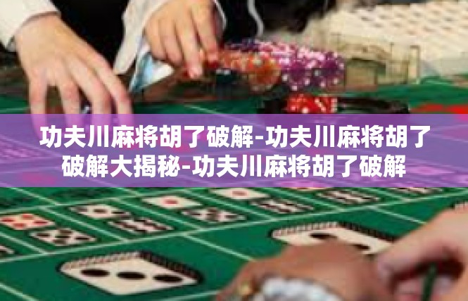 功夫川麻将胡了破解-功夫川麻将胡了破解大揭秘-功夫川麻将胡了破解