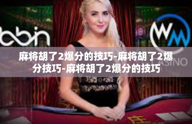 麻将胡了2爆分的技巧-麻将胡了2爆分技巧-麻将胡了2爆分的技巧