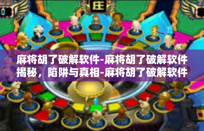麻将胡了破解软件-麻将胡了破解软件揭秘，陷阱与真相-麻将胡了破解软件