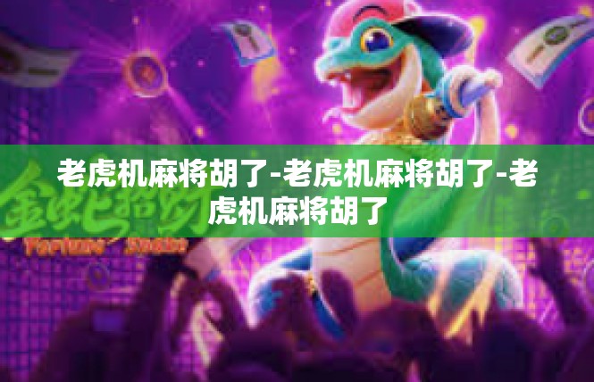老虎机麻将胡了-老虎机麻将胡了-老虎机麻将胡了