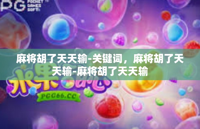 麻将胡了天天输-关键词，麻将胡了天天输-麻将胡了天天输