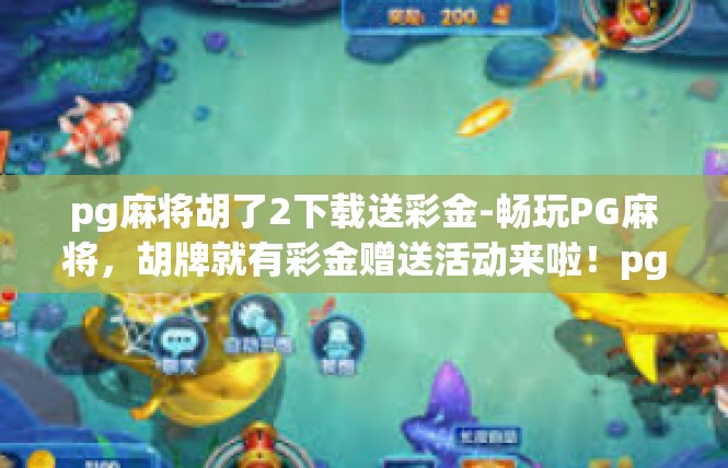 pg麻将胡了2下载送彩金-畅玩PG麻将，胡牌就有彩金赠送活动来啦！pg麻将胡了2下载送彩金