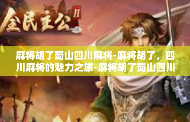 麻将胡了蜀山四川麻将-麻将胡了，四川麻将的魅力之旅-麻将胡了蜀山四川麻将