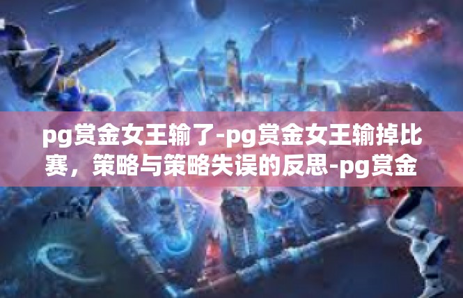 pg赏金女王输了-pg赏金女王输掉比赛，策略与策略失误的反思-pg赏金女王输了