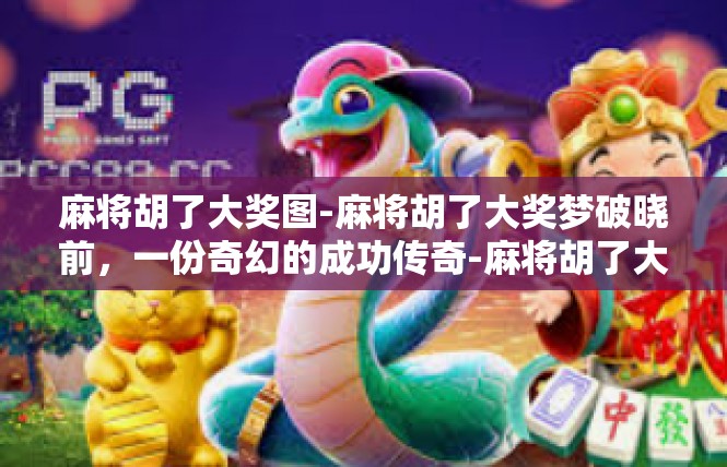麻将胡了大奖图-麻将胡了大奖梦破晓前，一份奇幻的成功传奇-麻将胡了大奖图