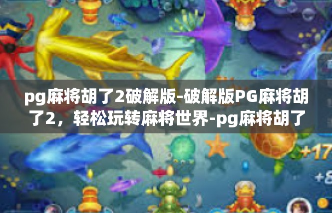 pg麻将胡了2破解版-破解版PG麻将胡了2，轻松玩转麻将世界-pg麻将胡了2破解版