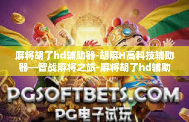 麻将胡了hd辅助器-胡麻H高科技辅助器—智战麻将之旅-麻将胡了hd辅助器