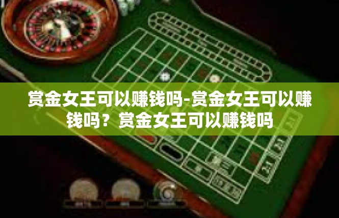 赏金女王可以赚钱吗-赏金女王可以赚钱吗？赏金女王可以赚钱吗