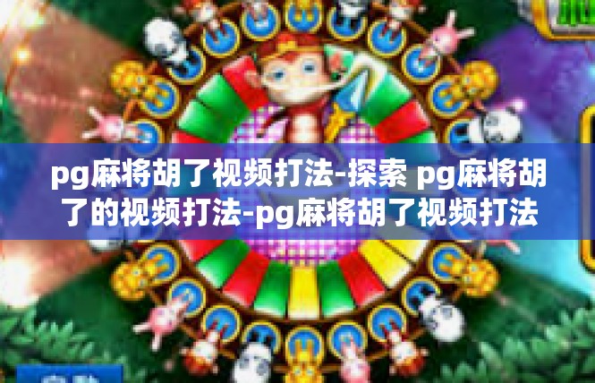 pg麻将胡了视频打法-探索 pg麻将胡了的视频打法-pg麻将胡了视频打法