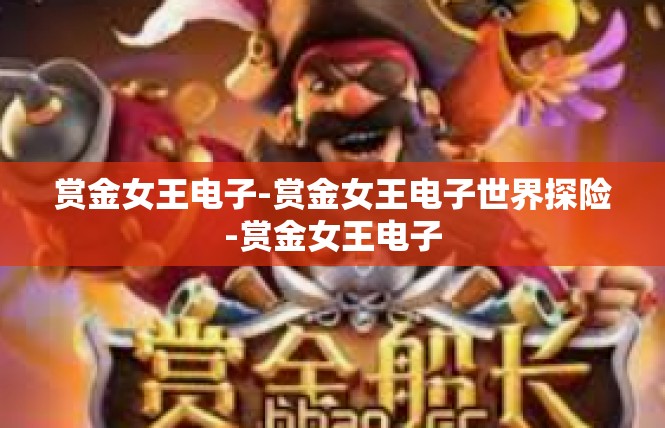 赏金女王电子-赏金女王电子世界探险-赏金女王电子