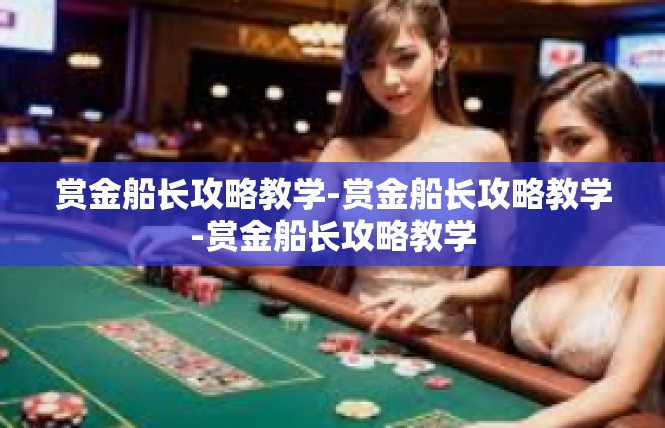 赏金船长攻略教学-赏金船长攻略教学-赏金船长攻略教学