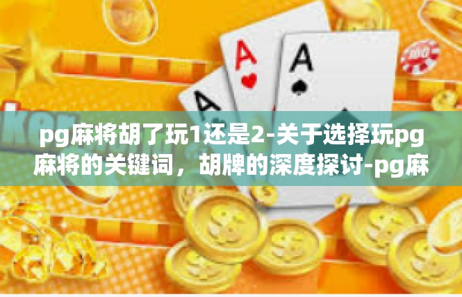 pg麻将胡了玩1还是2-关于选择玩pg麻将的关键词，胡牌的深度探讨-pg麻将胡了玩1还是2