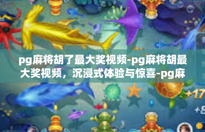 pg麻将胡了最大奖视频-pg麻将胡最大奖视频，沉浸式体验与惊喜-pg麻将胡了最大奖视频