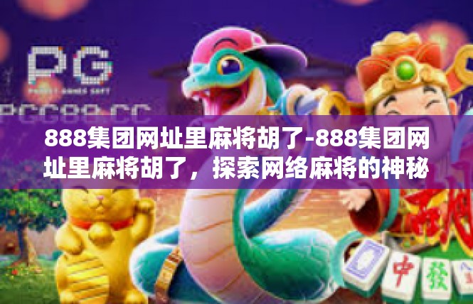 888集团网址里麻将胡了-888集团网址里麻将胡了，探索网络麻将的神秘世界-888集团网址里麻将胡了
