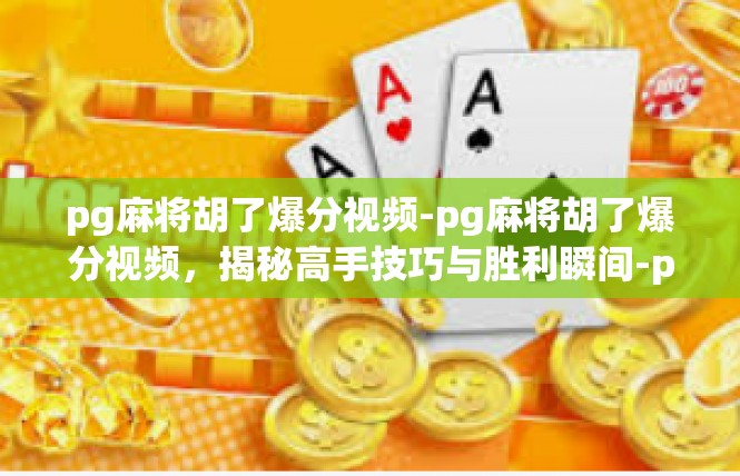 pg麻将胡了爆分视频-pg麻将胡了爆分视频，揭秘高手技巧与胜利瞬间-pg麻将胡了爆分视频