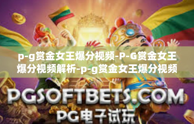p-g赏金女王爆分视频-P-G赏金女王爆分视频解析-p-g赏金女王爆分视频