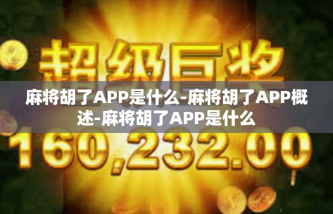 麻将胡了APP是什么-麻将胡了APP概述-麻将胡了APP是什么