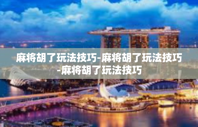 麻将胡了玩法技巧-麻将胡了玩法技巧-麻将胡了玩法技巧