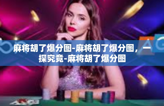 麻将胡了爆分图-麻将胡了爆分图，一探究竟-麻将胡了爆分图