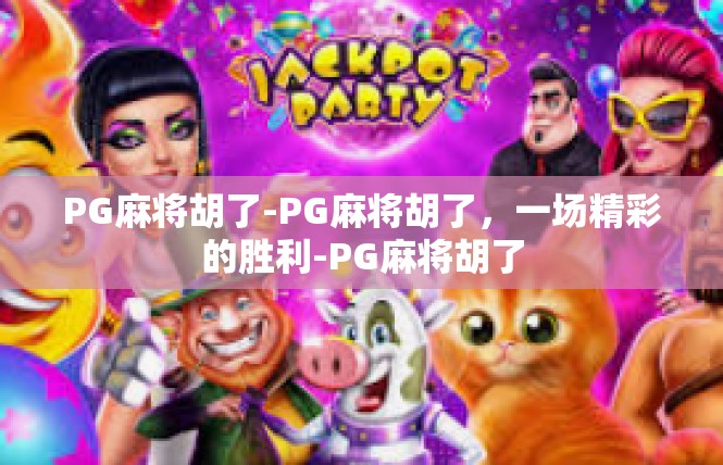 PG麻将胡了-PG麻将胡了，一场精彩的胜利-PG麻将胡了