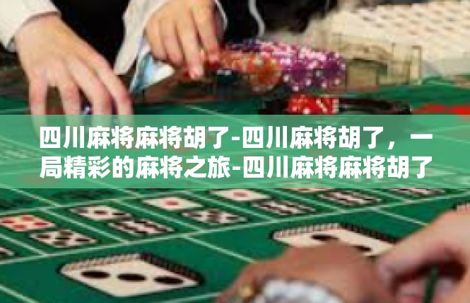 四川麻将麻将胡了-四川麻将胡了，一局精彩的麻将之旅-四川麻将麻将胡了