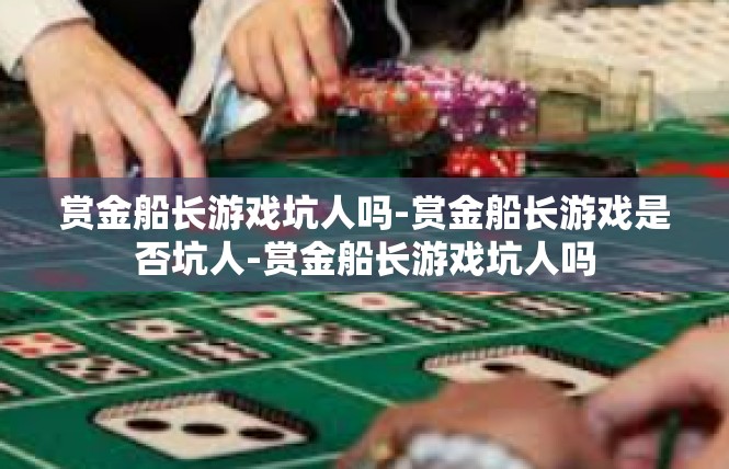 赏金船长游戏坑人吗-赏金船长游戏是否坑人-赏金船长游戏坑人吗