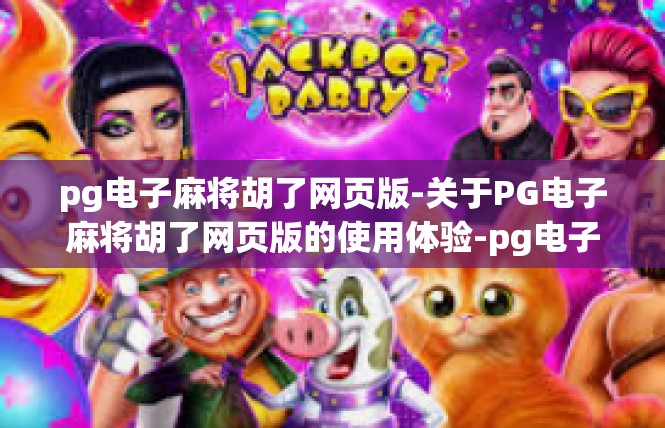 pg电子麻将胡了网页版-关于PG电子麻将胡了网页版的使用体验-pg电子麻将胡了网页版