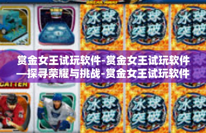 赏金女王试玩软件-赏金女王试玩软件—探寻荣耀与挑战-赏金女王试玩软件