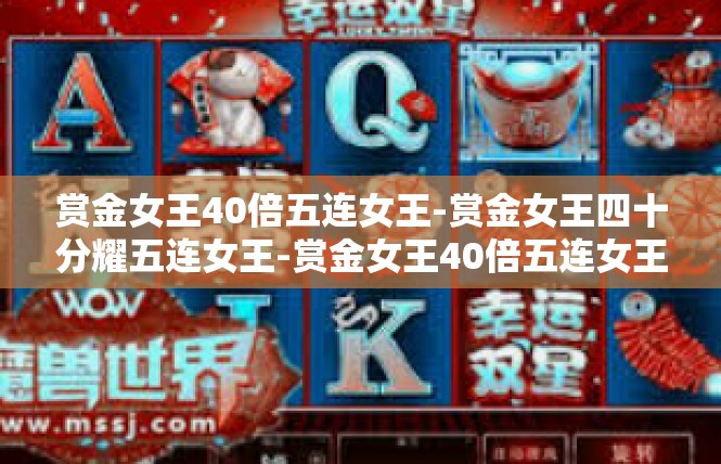 赏金女王40倍五连女王-赏金女王四十分耀五连女王-赏金女王40倍五连女王