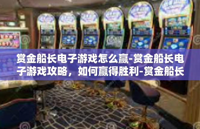赏金船长电子游戏怎么赢-赏金船长电子游戏攻略，如何赢得胜利-赏金船长电子游戏怎么赢