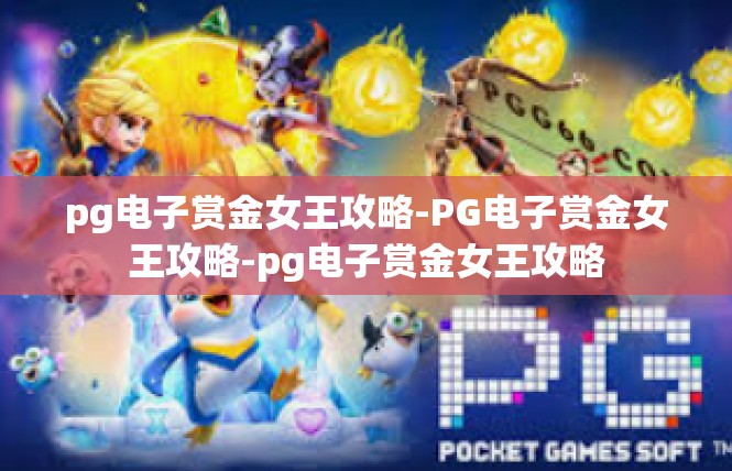 pg电子赏金女王攻略-PG电子赏金女王攻略-pg电子赏金女王攻略