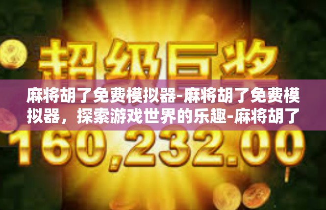 麻将胡了免费模拟器-麻将胡了免费模拟器，探索游戏世界的乐趣-麻将胡了免费模拟器