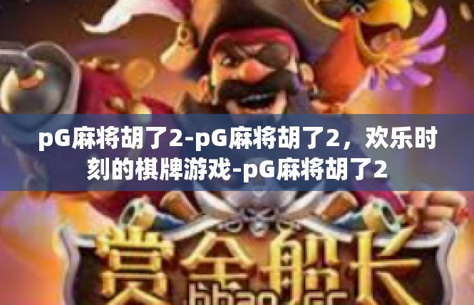 pG麻将胡了2-pG麻将胡了2，欢乐时刻的棋牌游戏-pG麻将胡了2