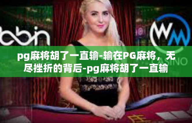 pg麻将胡了一直输-输在PG麻将，无尽挫折的背后-pg麻将胡了一直输