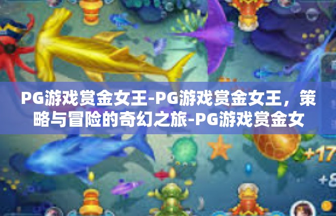 PG游戏赏金女王-PG游戏赏金女王，策略与冒险的奇幻之旅-PG游戏赏金女王