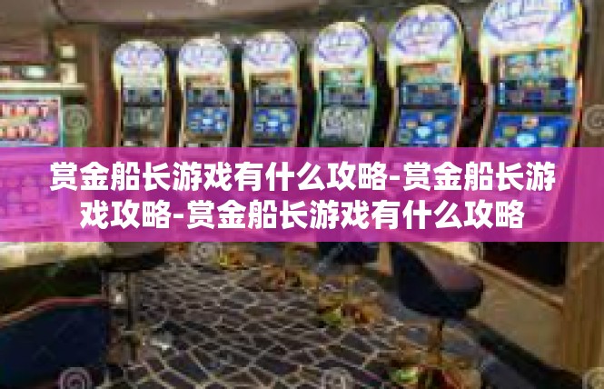 赏金船长游戏有什么攻略-赏金船长游戏攻略-赏金船长游戏有什么攻略