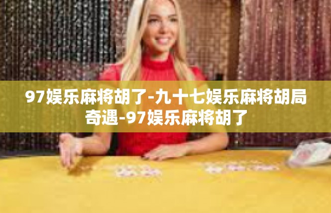 97娱乐麻将胡了-九十七娱乐麻将胡局奇遇-97娱乐麻将胡了