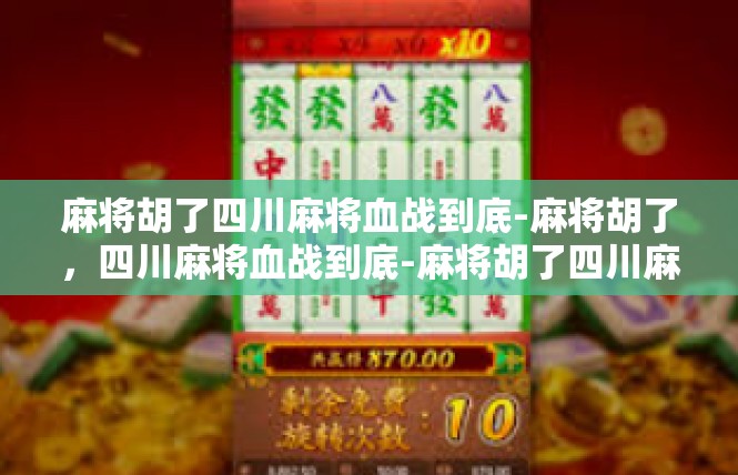 麻将胡了四川麻将血战到底-麻将胡了，四川麻将血战到底-麻将胡了四川麻将血战到底