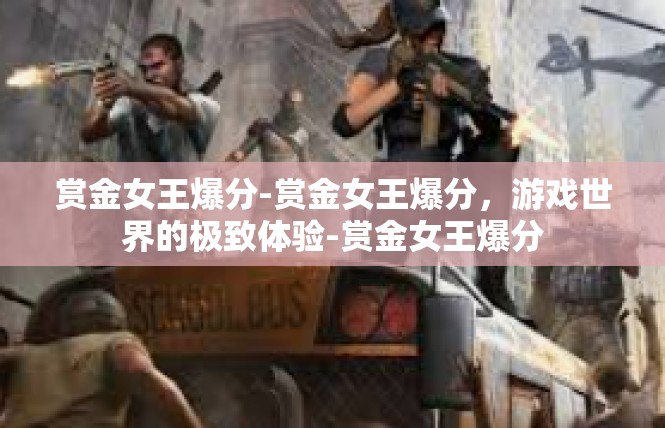 赏金女王爆分-赏金女王爆分，游戏世界的极致体验-赏金女王爆分