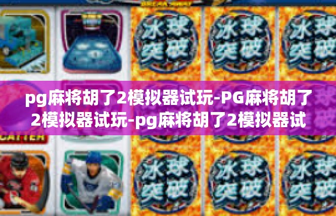 pg麻将胡了2模拟器试玩-PG麻将胡了2模拟器试玩-pg麻将胡了2模拟器试玩