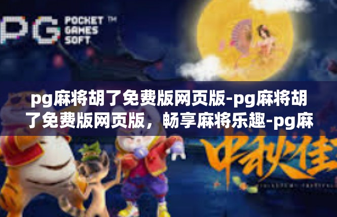 pg麻将胡了免费版网页版-pg麻将胡了免费版网页版，畅享麻将乐趣-pg麻将胡了免费版网页版
