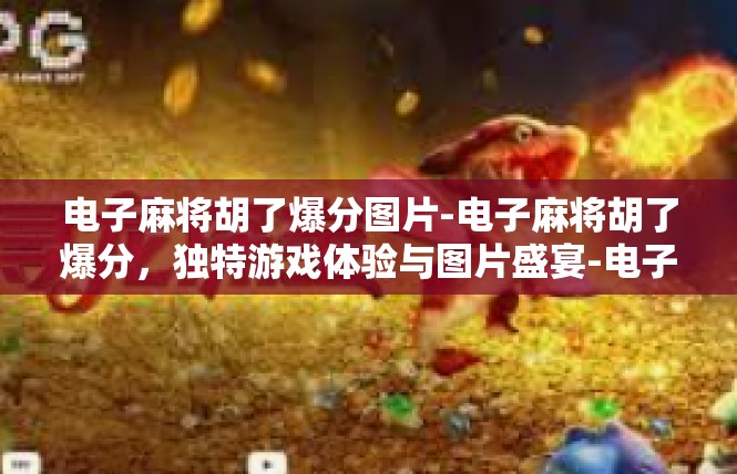 电子麻将胡了爆分图片-电子麻将胡了爆分，独特游戏体验与图片盛宴-电子麻将胡了爆分图片