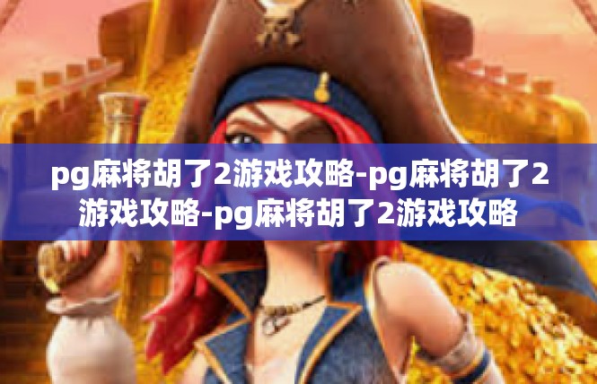 pg麻将胡了2游戏攻略-pg麻将胡了2游戏攻略-pg麻将胡了2游戏攻略