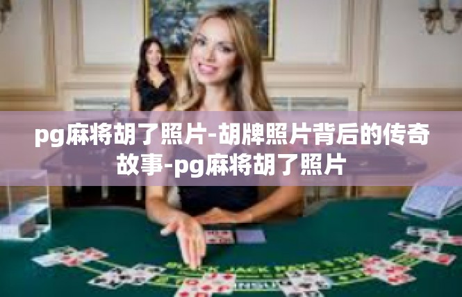 pg麻将胡了照片-胡牌照片背后的传奇故事-pg麻将胡了照片